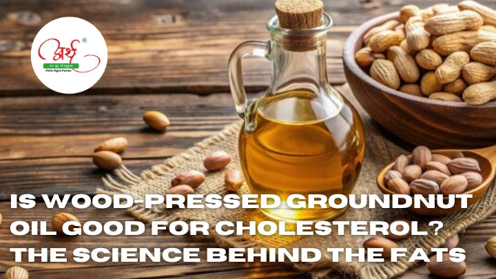 Is Wood-Pressed Groundnut Oil Good for Cholesterol? The Science Behind the Fats