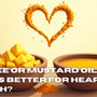 A2 Ghee or Mustard Oil: What’s Better for Heart Health?