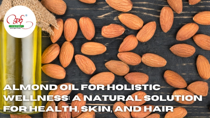 Almond Oil for Holistic Wellness: A Natural Solution for Health, Skin, and Hair