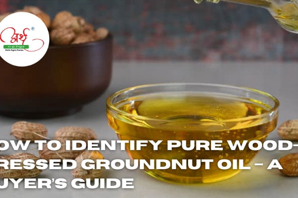 How to Identify Pure Wood-Pressed Groundnut Oil A Buyer’s Guide