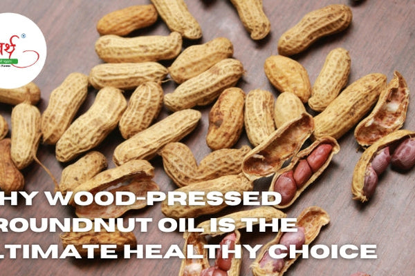 Why Wood-Pressed Groundnut Oil is the Ultimate Healthy Choice