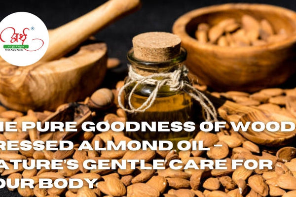 The Pure Goodness of Wood Pressed Almond Oil – Nature’s Gentle Care for Your Body