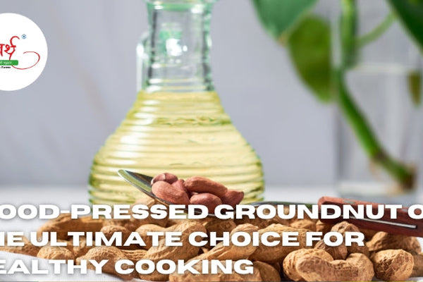 Wood-Pressed Groundnut Oil: The Ultimate Choice for Healthy Cooking