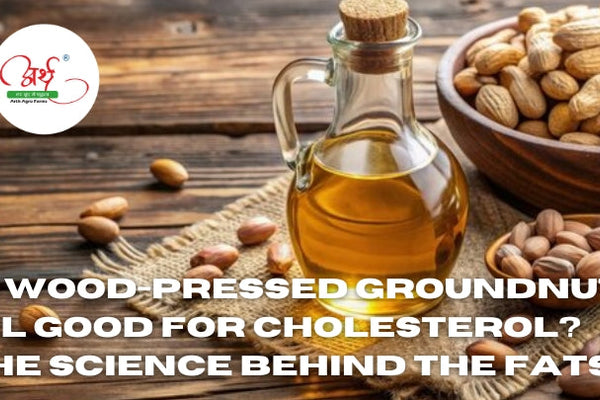 Is Wood-Pressed Groundnut Oil Good for Cholesterol? The Science Behind the Fats