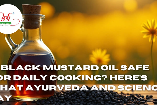 Is Black Mustard Oil Safe for Daily Cooking? Here’s What Ayurveda and Science Say