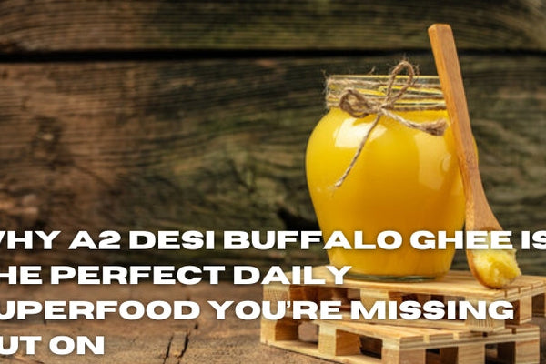 Why A2 Desi Buffalo Ghee is the Perfect Daily Superfood You’re Missing Out On