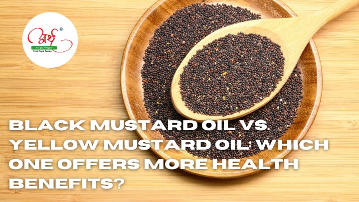 Black Mustard Oil vs. Yellow Mustard Oil: Which One Offers More Health Benefits?