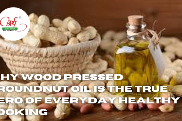 Why Wood Pressed Groundnut Oil is the True Hero of Everyday Healthy Cooking