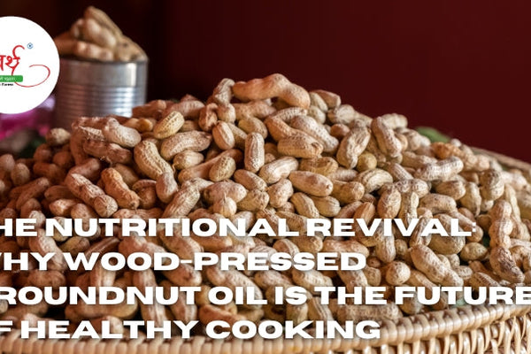 The Nutritional Revival: Why Wood-Pressed Groundnut Oil is the Future of Healthy Cooking