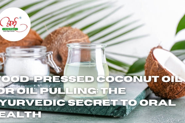 Wood-Pressed Coconut Oil for Oil Pulling: The Ayurvedic Secret to Oral Health