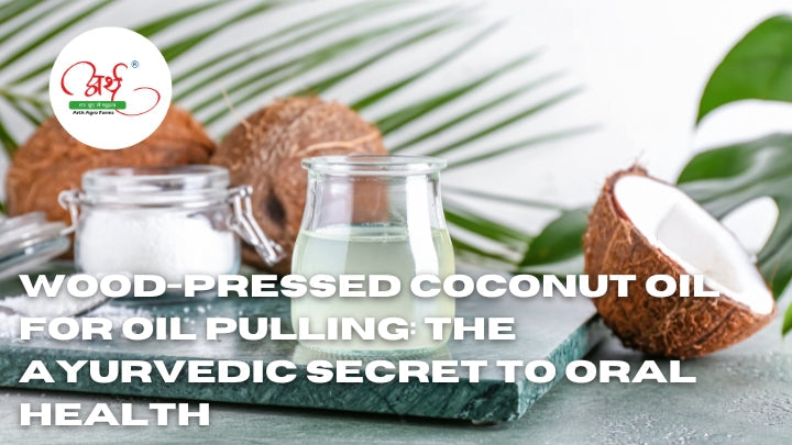 Wood-Pressed Coconut Oil for Oil Pulling: The Ayurvedic Secret to Oral Health
