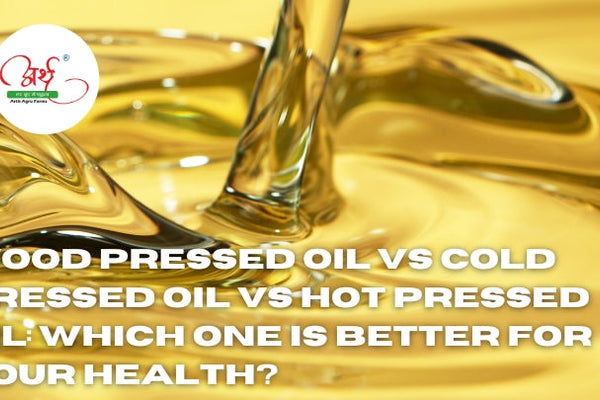 Wood Pressed Oil vs Cold Pressed Oil vs Hot Pressed Oil: Which One is Better for Your Health?