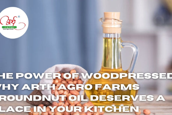 The Power of Woodpressed: Why Arth Agro Farms Groundnut Oil Deserves a Place in Your Kitchen