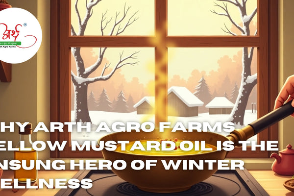 Why Arth Agro Farms Yellow Mustard Oil Is the Unsung Hero of Winter Wellness