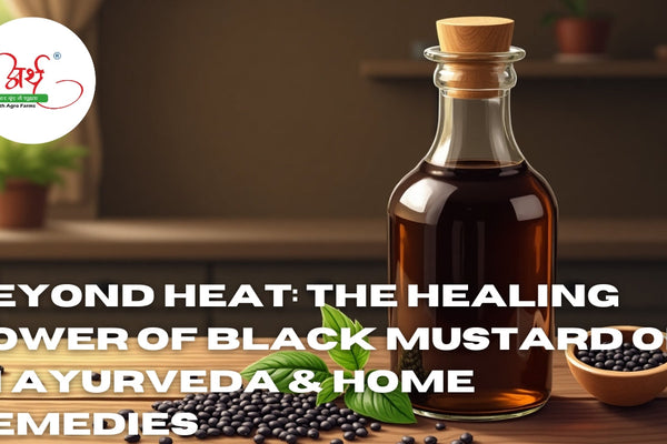 Beyond Heat: The Healing Power of Black Mustard Oil in Ayurveda & Home Remedies