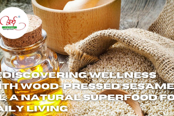 Rediscovering Wellness with Wood-Pressed Sesame Oil: A Natural Superfood for Daily Living