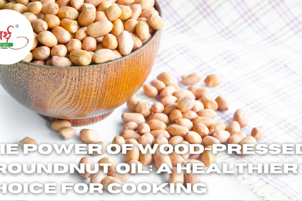 The Power of Wood-Pressed Groundnut Oil: A Healthier Choice for Cooking