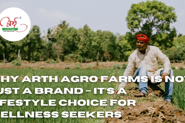 Why Arth Agro Farms Is Not Just a Brand – It’s a Lifestyle Choice for Wellness Seekers