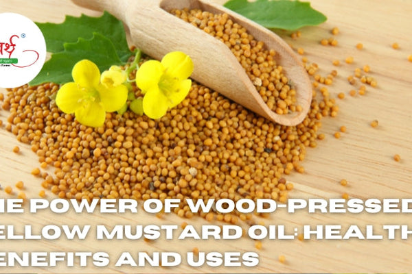 The Power of Wood-Pressed Yellow Mustard Oil: Health Benefits and Uses