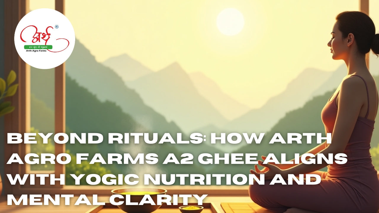 Beyond Rituals: How Arth Agro Farms A2 Ghee Aligns with Yogic Nutrition and Mental Clarity