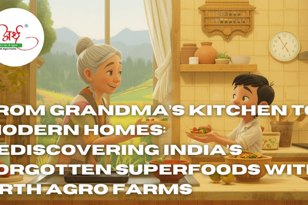 From Grandma’s Kitchen to Modern Homes: Rediscovering India’s Forgotten Superfoods with Arth Agro Farms