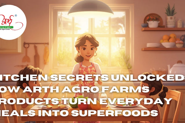 Kitchen Secrets Unlocked: How Arth Agro Farms Products Turn Everyday Meals into Superfoods