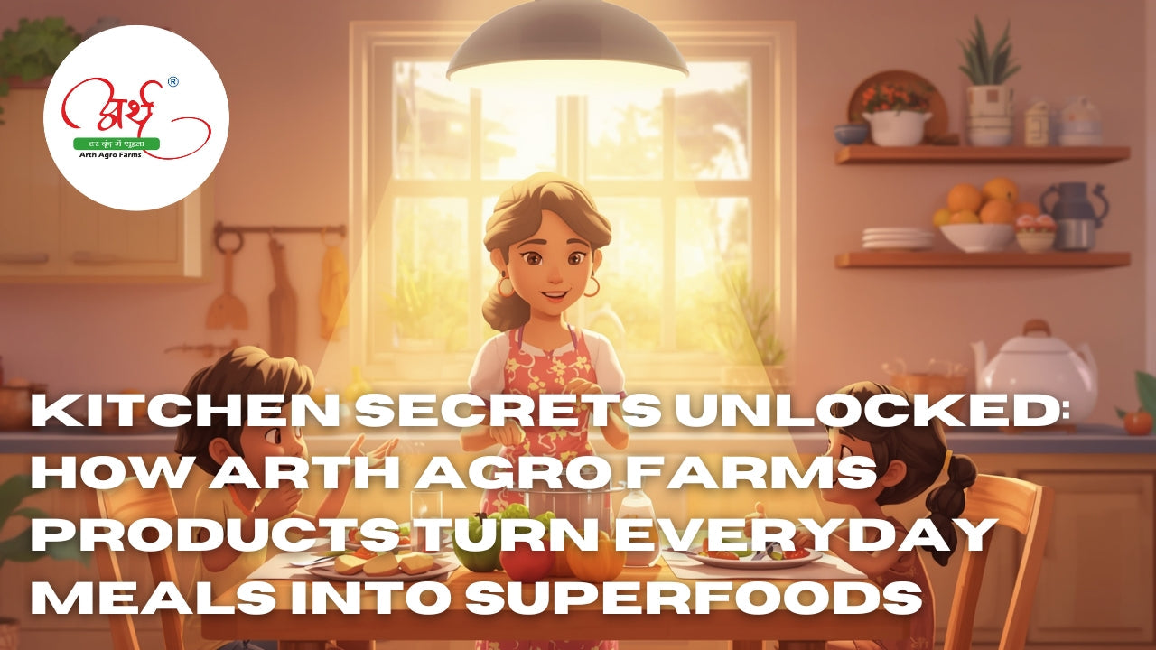 Kitchen Secrets Unlocked: How Arth Agro Farms Products Turn Everyday Meals into Superfoods