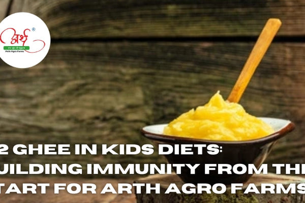 A2 Ghee in Kids Diets: Building Immunity from the Start for Arth Agro Farms