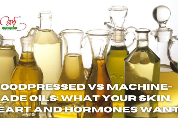 Woodpressed vs Machine-Made Oils: What Your Skin, Heart and Hormones Want